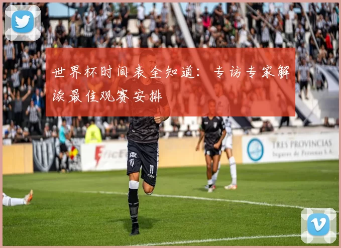 世界杯时间表全知道:专访专家解读最佳观赛安排
