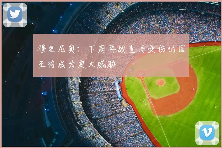 穆里尼奥：下周再战皇马受伤的国王将成为更大威胁