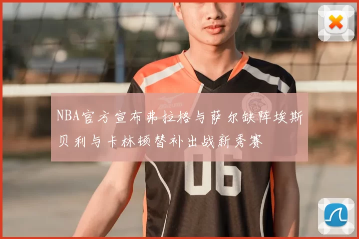 NBA官方宣布弗拉格与萨尔缺阵埃斯贝利与卡林顿替补出战新秀赛