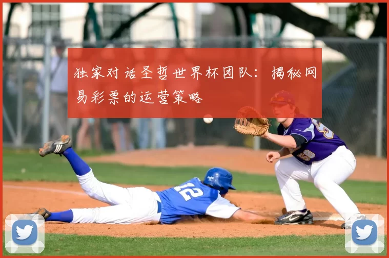 独家对话圣哲世界杯团队:揭秘网易彩票的运营策略