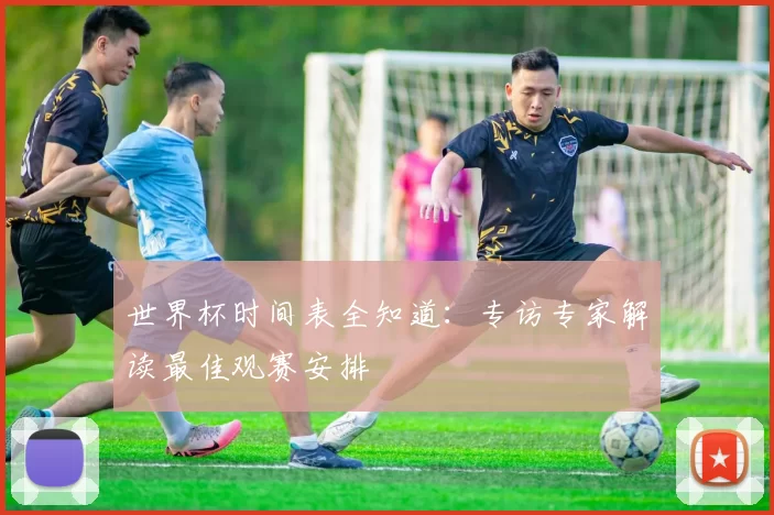 世界杯时间表全知道:专访专家解读最佳观赛安排