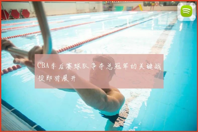 CBA季后赛球队争夺总冠军的关键战役即将展开