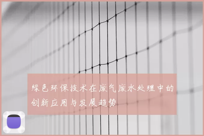 绿色环保技术在废气废水处理中的创新应用与发展趋势