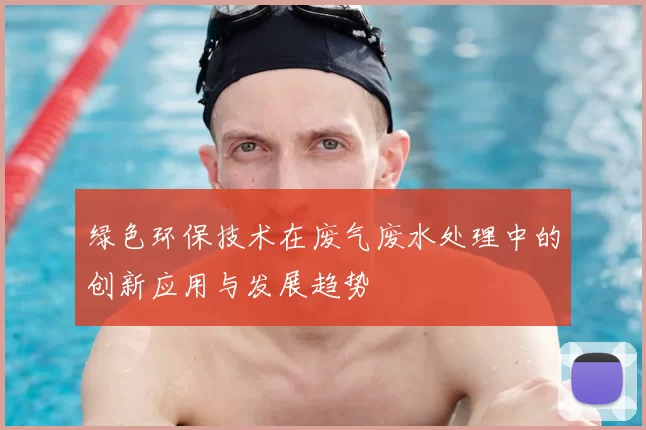 绿色环保技术在废气废水处理中的创新应用与发展趋势
