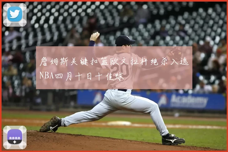 詹姆斯关键扣篮欧文拉杆绝杀入选NBA四月十日十佳球