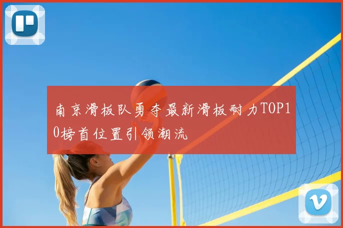 南京滑板队勇夺最新滑板耐力TOP10榜首位置引领潮流