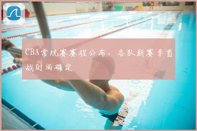 CBA常规赛赛程公布,各队新赛季首战时间确定
