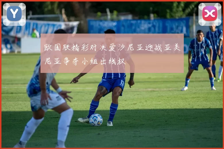 欧国联精彩对决爱沙尼亚迎战亚美尼亚争夺小组出线权