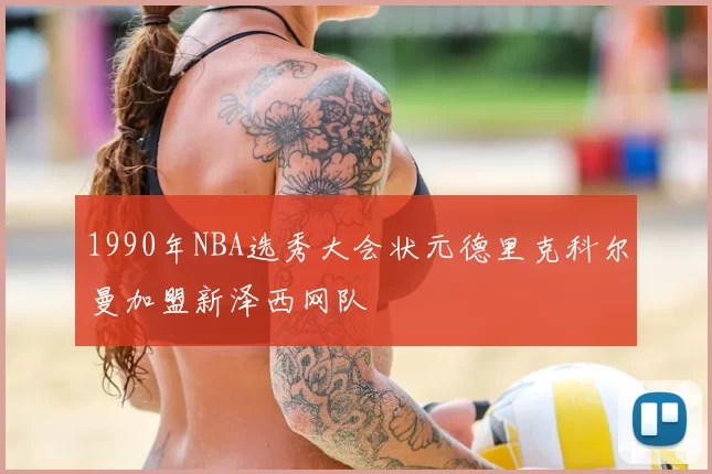 1990年NBA选秀大会状元德里克科尔曼加盟新泽西网队