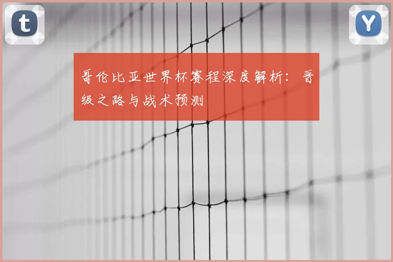 哥伦比亚世界杯赛程深度解析：晋级之路与战术预测