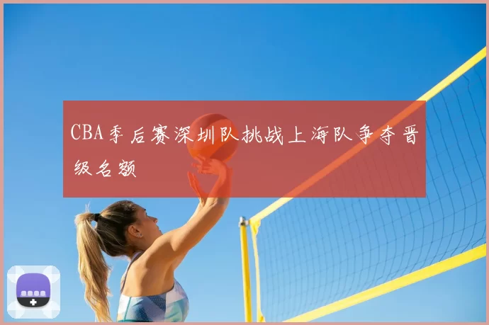 CBA季后赛深圳队挑战上海队争夺晋级名额
