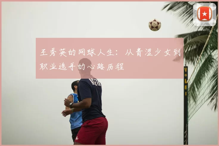 王秀英的网球人生：从青涩少女到职业选手的心路历程