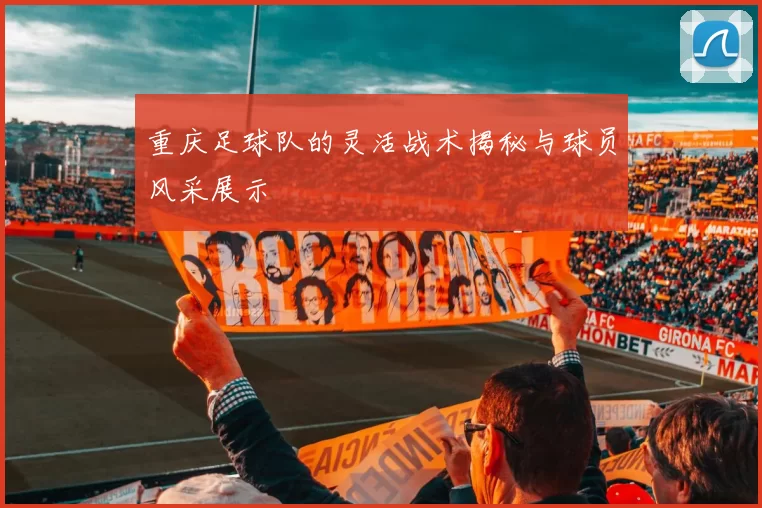 重庆足球队的灵活战术揭秘与球员风采展示