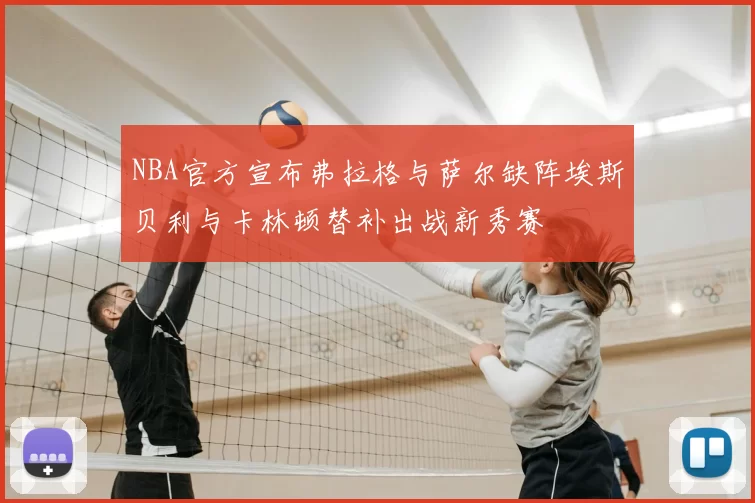 NBA官方宣布弗拉格与萨尔缺阵埃斯贝利与卡林顿替补出战新秀赛