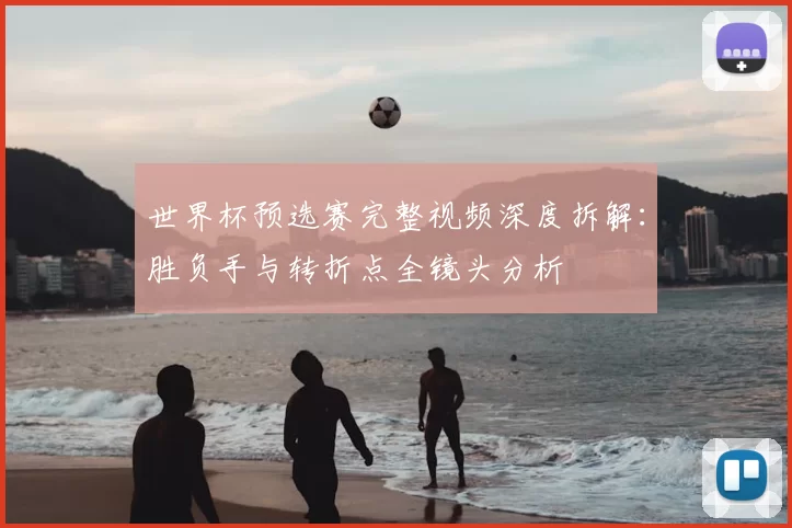 世界杯预选赛完整视频深度拆解：胜负手与转折点全镜头分析