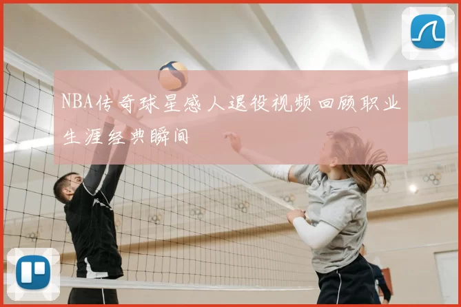 NBA传奇球星感人退役视频回顾职业生涯经典瞬间