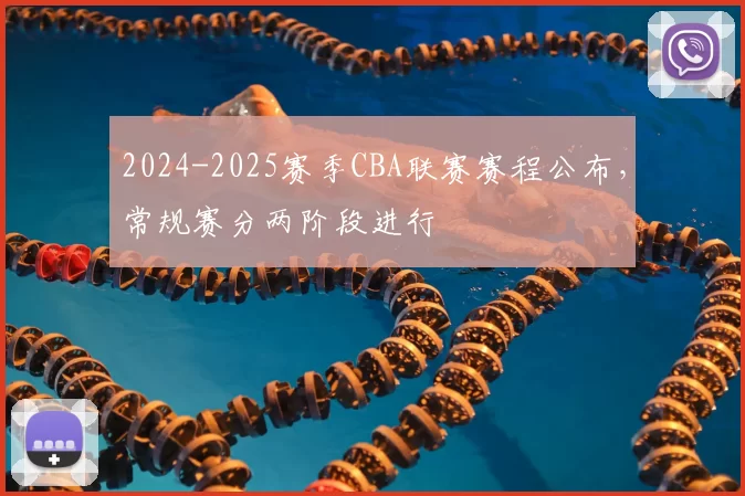 2024-2025赛季CBA联赛赛程公布，常规赛分两阶段进行