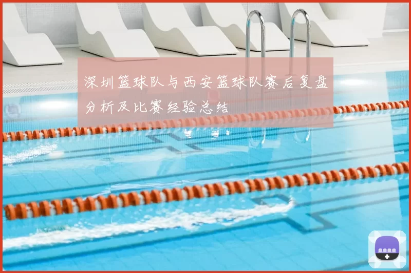 深圳篮球队与西安篮球队赛后复盘分析及比赛经验总结