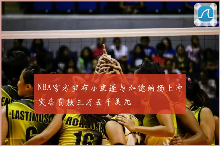 NBA官方宣布小皮蓬与加德纳场上冲突各罚款三万五千美元