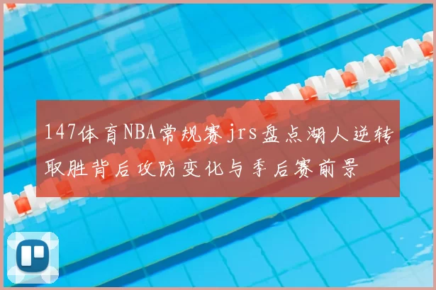 147体育NBA常规赛jrs盘点湖人逆转取胜背后攻防变化与季后赛前景