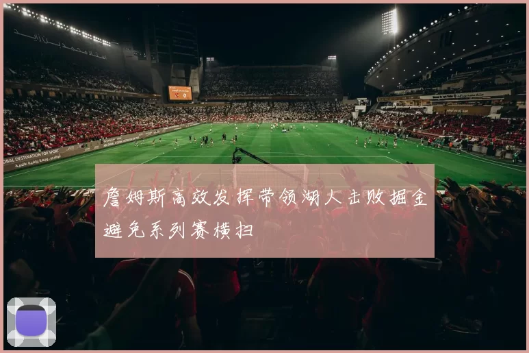 詹姆斯高效发挥带领湖人击败掘金避免系列赛横扫