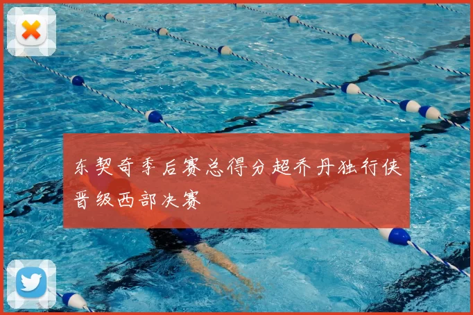 东契奇季后赛总得分超乔丹独行侠晋级西部决赛