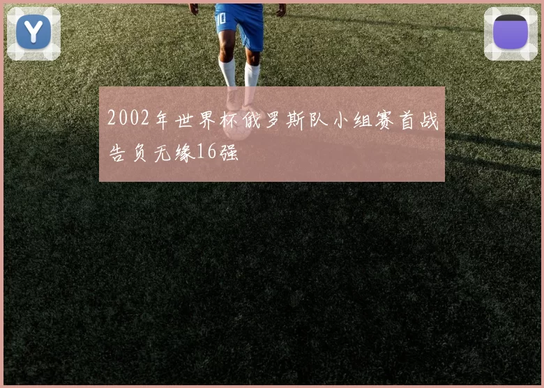 2002年世界杯俄罗斯队小组赛首战告负无缘16强