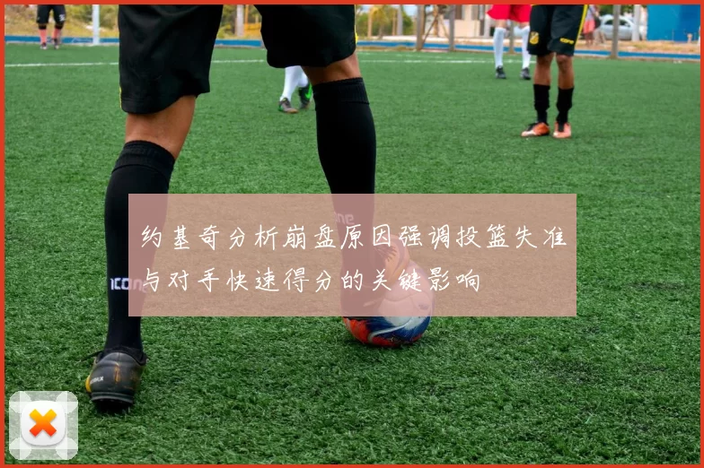 约基奇分析崩盘原因强调投篮失准与对手快速得分的关键影响
