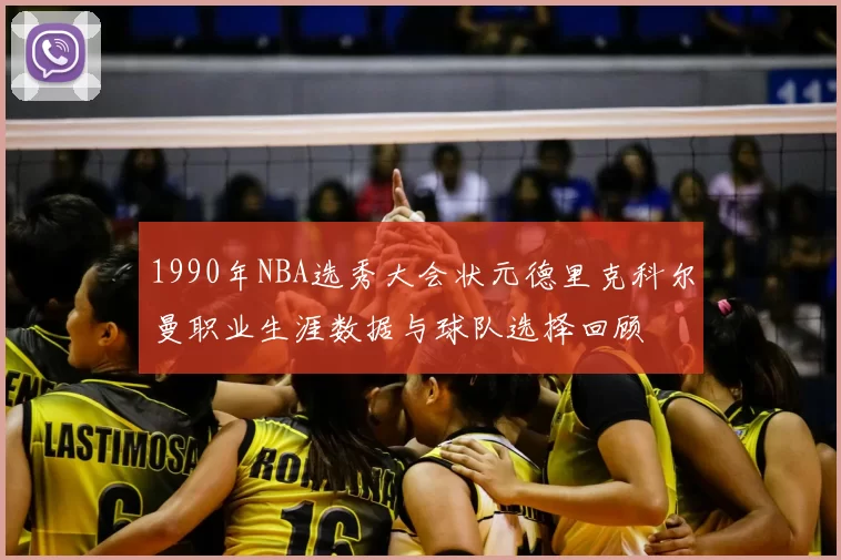 1990年NBA选秀大会状元德里克科尔曼职业生涯数据与球队选择回顾
