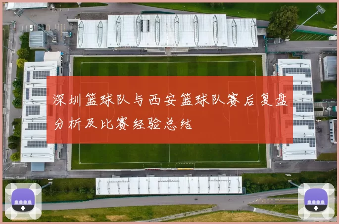 深圳篮球队与西安篮球队赛后复盘分析及比赛经验总结