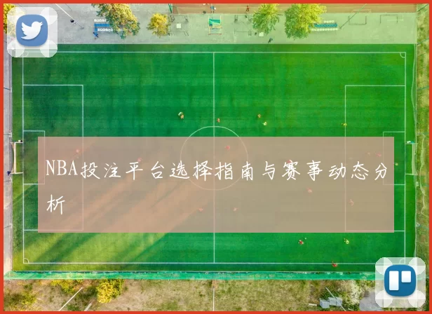 NBA投注平台选择指南与赛事动态分析