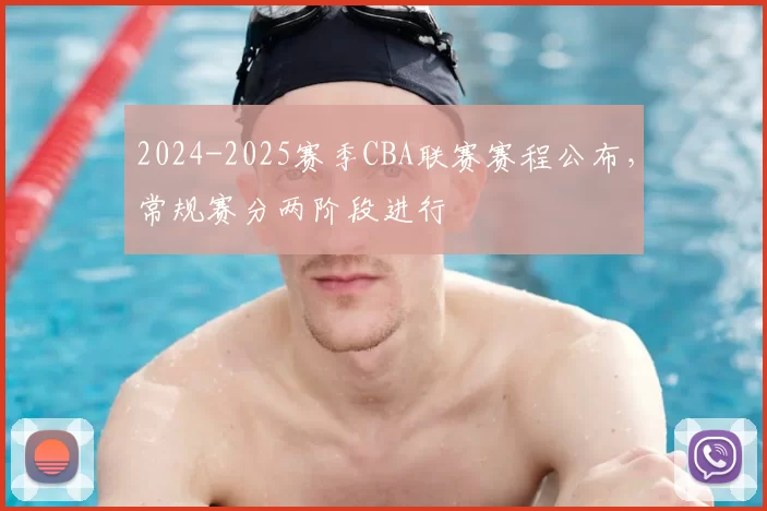 2024-2025赛季CBA联赛赛程公布，常规赛分两阶段进行
