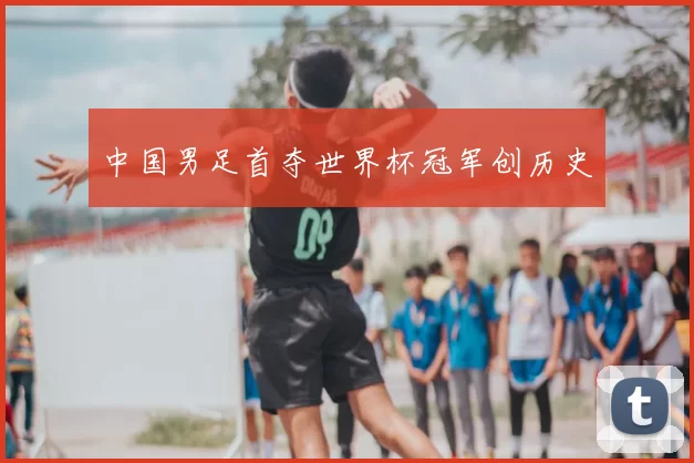 中国男足首夺世界杯冠军创历史