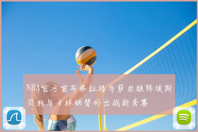 NBA官方宣布弗拉格与萨尔缺阵埃斯贝利与卡林顿替补出战新秀赛