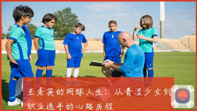 王秀英的网球人生：从青涩少女到职业选手的心路历程