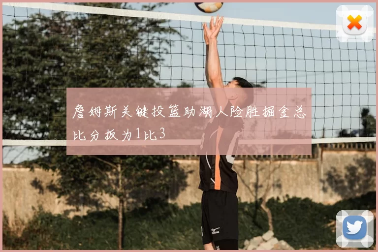 詹姆斯关键投篮助湖人险胜掘金总比分扳为1比3