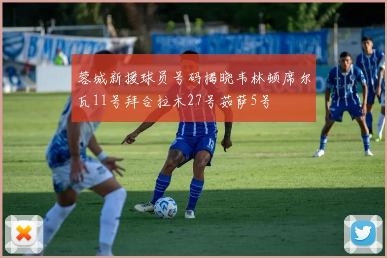 蓉城新援球员号码揭晓韦林顿席尔瓦11号拜合拉木27号茹萨5号
