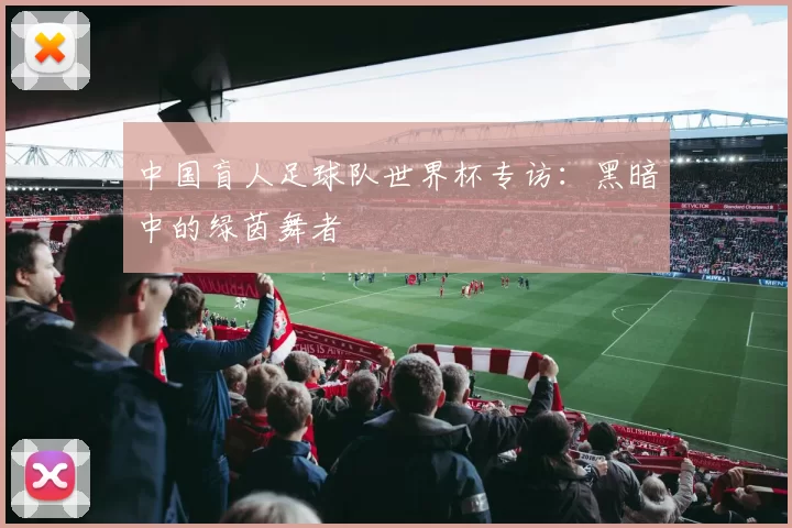 中国盲人足球队世界杯专访：黑暗中的绿茵舞者