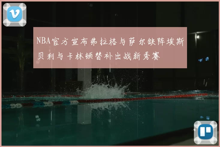 NBA官方宣布弗拉格与萨尔缺阵埃斯贝利与卡林顿替补出战新秀赛