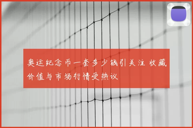 奥运纪念币一套多少钱引关注 收藏价值与市场行情受热议