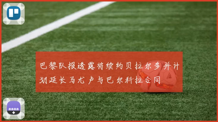 巴黎队报透露将续约贝拉尔多并计划延长马尤卢与巴尔科拉合同