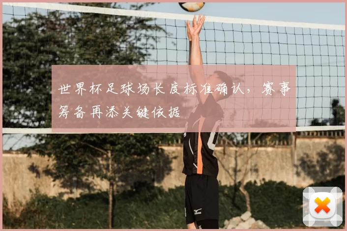 世界杯足球场长度标准确认,赛事筹备再添关键依据
