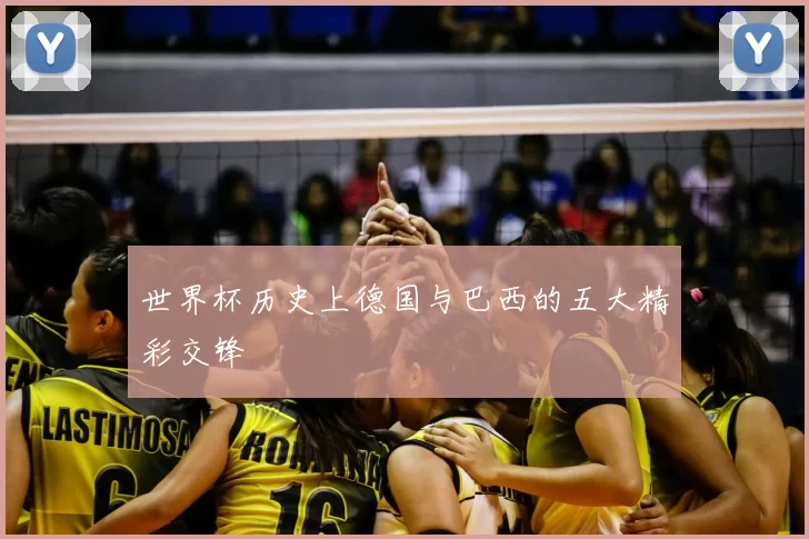 世界杯历史上德国与巴西的五大精彩交锋