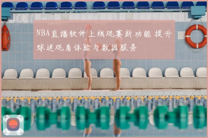 NBA直播软件上线观赛新功能 提升球迷观看体验与数据服务