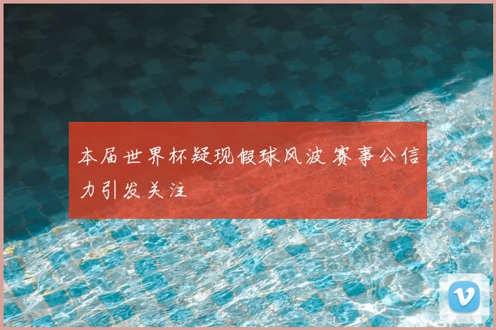 本届世界杯疑现假球风波 赛事公信力引发关注