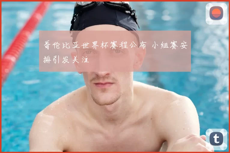 哥伦比亚世界杯赛程公布 小组赛安排引发关注