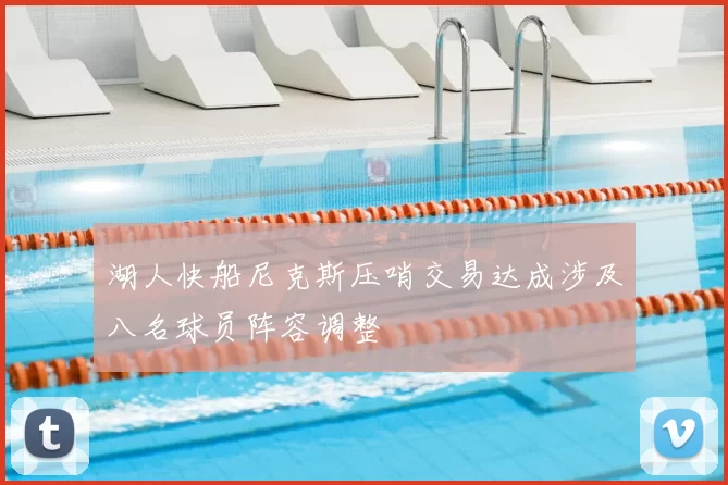 湖人快船尼克斯压哨交易达成涉及八名球员阵容调整