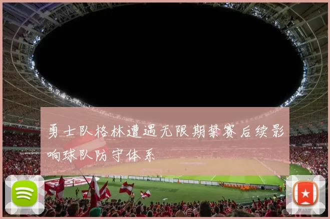 勇士队格林遭遇无限期禁赛后续影响球队防守体系