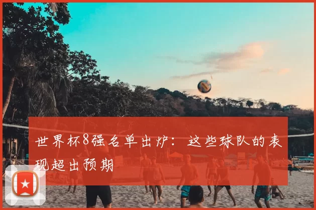 世界杯8强名单出炉:这些球队的表现超出预期