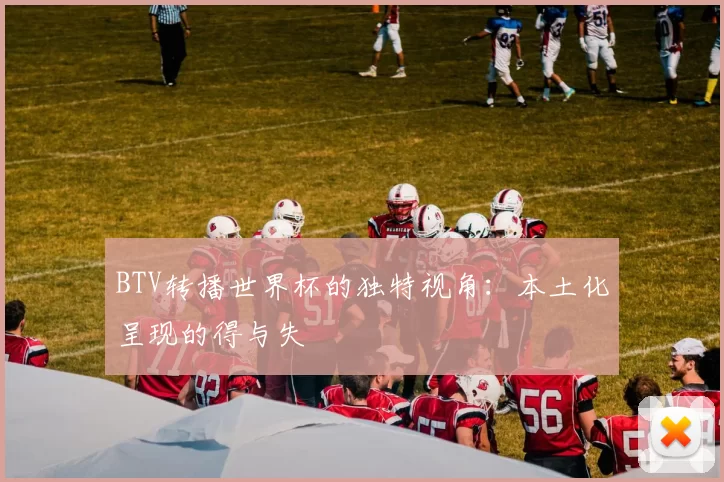 BTV转播世界杯的独特视角:本土化呈现的得与失